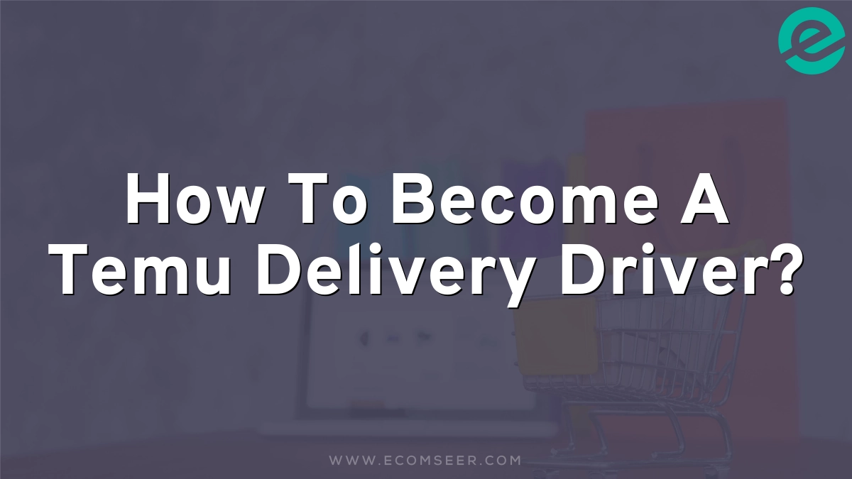 How To Become A Temu Delivery Driver?